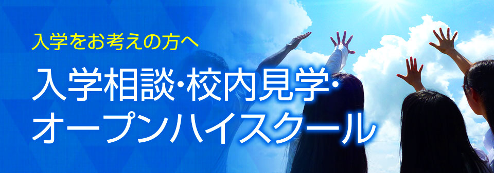 入学をお考えの方へ　入学相談・校内見学・オープンハイスクール　随時受付中